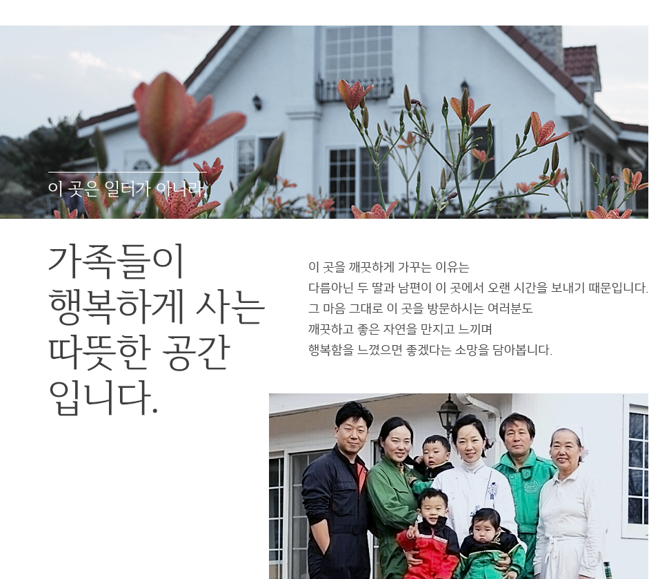 이곳을 깨끗하게 가꾸는 이유는 다름아닌 두딸과 남편이 이곳에서 오랜시간을 보내기 때문입니다. 그 마음 그대로 이곳을 방문하시는 여러분도 깨끗하고 좋은 자연을 만지고 느끼며 행복함을 느꼈으면 좋겠다는 소망을 담아봅니다